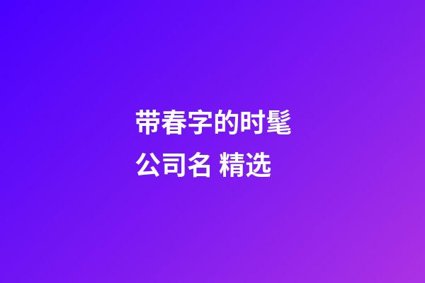 带春字的时髦公司名 精选-第1张-公司起名-玄机派